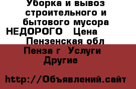 Уборка и вывоз строительного и бытового мусора НЕДОРОГО › Цена ­ 1 500 - Пензенская обл., Пенза г. Услуги » Другие   